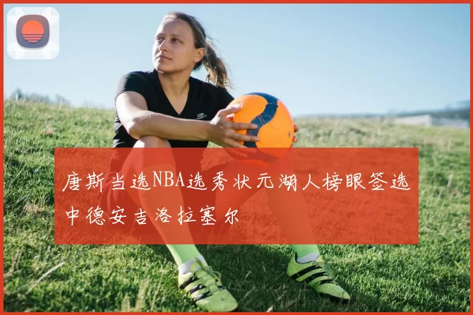 唐斯当选NBA选秀状元湖人榜眼签选中德安吉洛拉塞尔