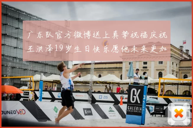 广东队官方微博送上真挚祝福庆祝王洪泽19岁生日快乐愿他未来更加辉煌