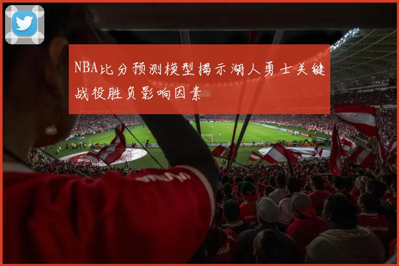 NBA比分预测模型揭示湖人勇士关键战役胜负影响因素