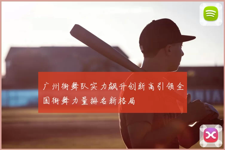 广州街舞队实力飙升创新高引领全国街舞力量排名新格局