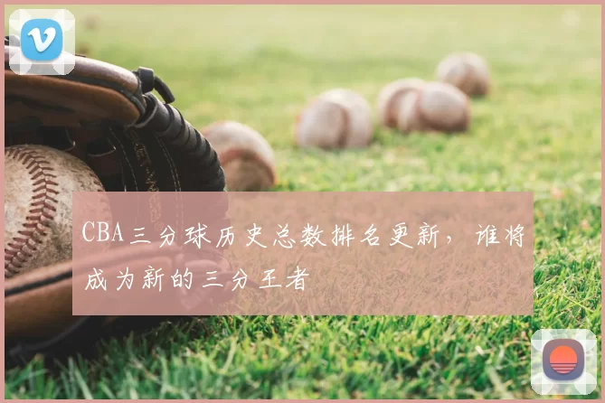 CBA三分球历史总数排名更新，谁将成为新的三分王者