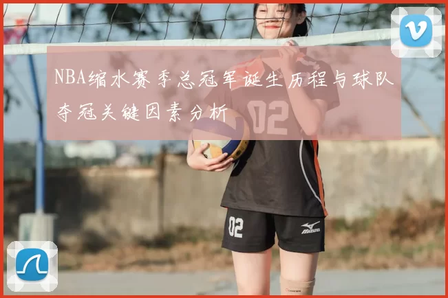 NBA缩水赛季总冠军诞生历程与球队夺冠关键因素分析