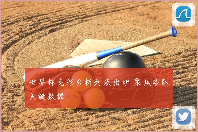 世界杯竞彩分析列表出炉 聚焦各队关键数据