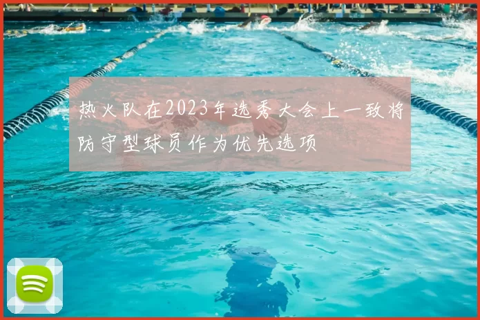 热火队在2023年选秀大会上一致将防守型球员作为优先选项