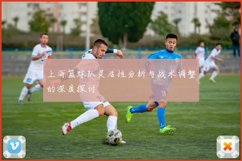 上海篮球队灵活性分析与战术调整的深度探讨