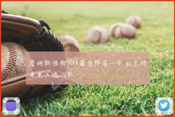 詹姆斯领衔NBA最佳阵容一队杜兰特库里入选二队