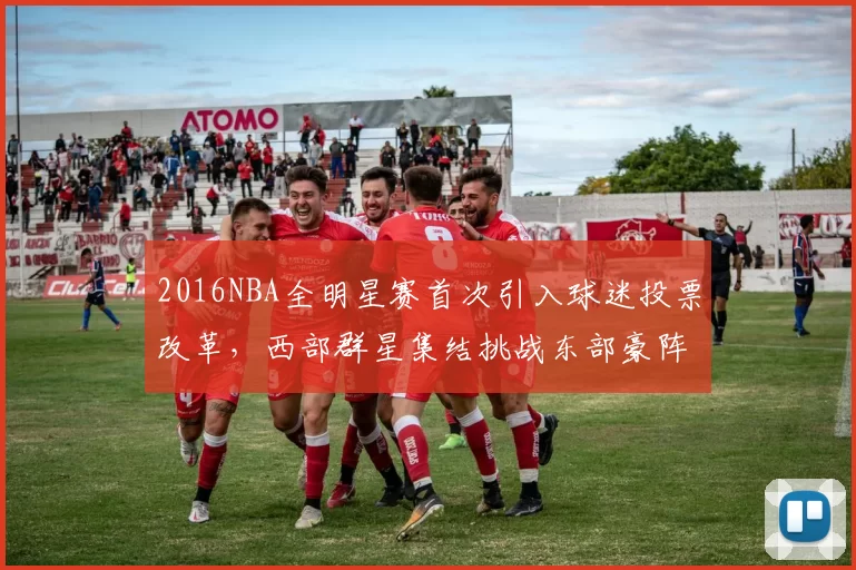 2016NBA全明星赛首次引入球迷投票改革，西部群星集结挑战东部豪阵