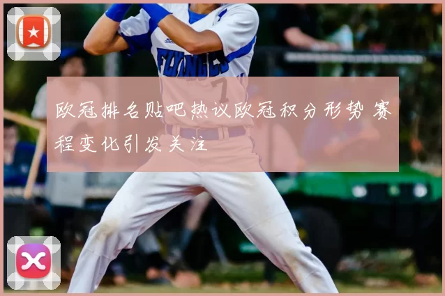 欧冠排名贴吧热议欧冠积分形势 赛程变化引发关注