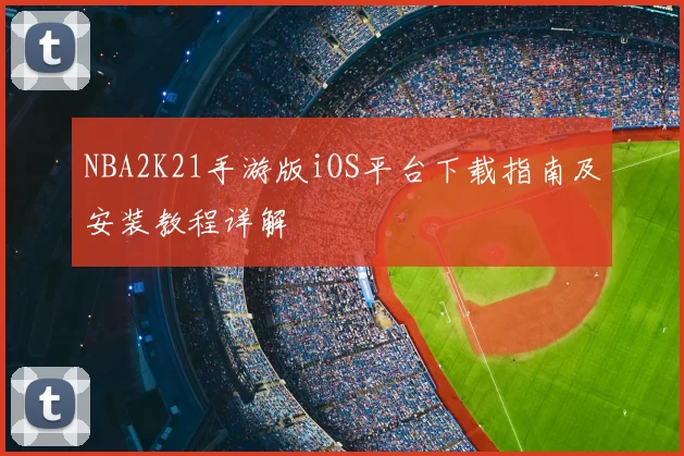 NBA2K21手游版iOS平台下载指南及安装教程详解