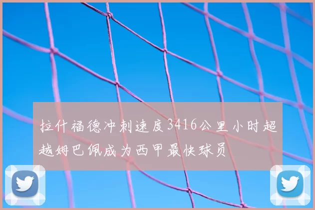 拉什福德冲刺速度3416公里小时超越姆巴佩成为西甲最快球员
