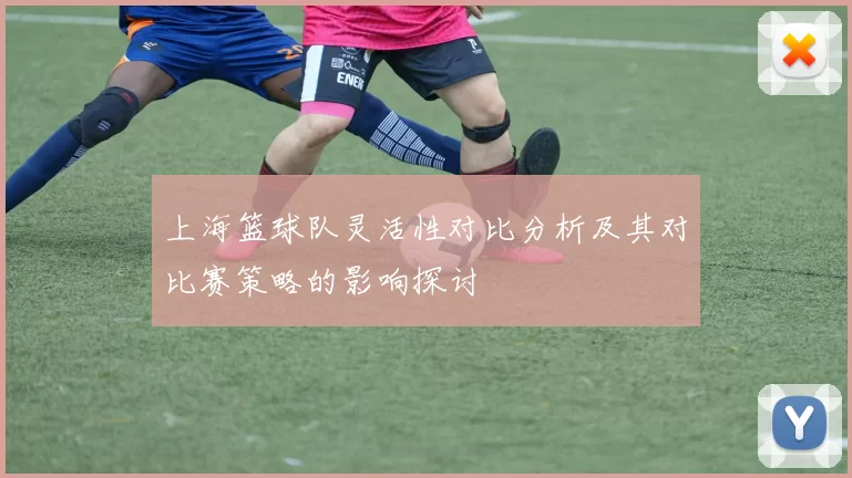 上海篮球队灵活性对比分析及其对比赛策略的影响探讨