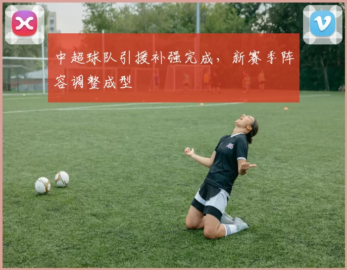 中超球队引援补强完成，新赛季阵容调整成型