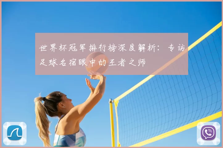 世界杯冠军排行榜深度解析：专访足球名宿眼中的王者之师