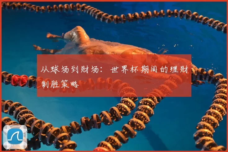 从球场到财场:世界杯期间的理财制胜策略