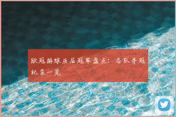 欧冠排球历届冠军盘点:各队夺冠纪录一览