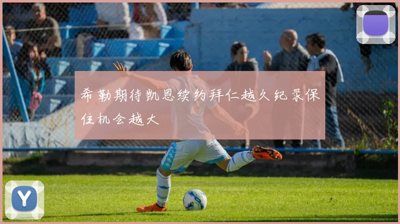 希勒期待凯恩续约拜仁越久纪录保住机会越大