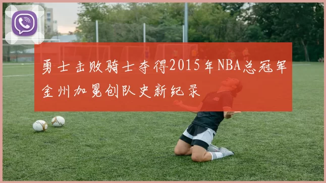 勇士击败骑士夺得2015年NBA总冠军金州加冕创队史新纪录
