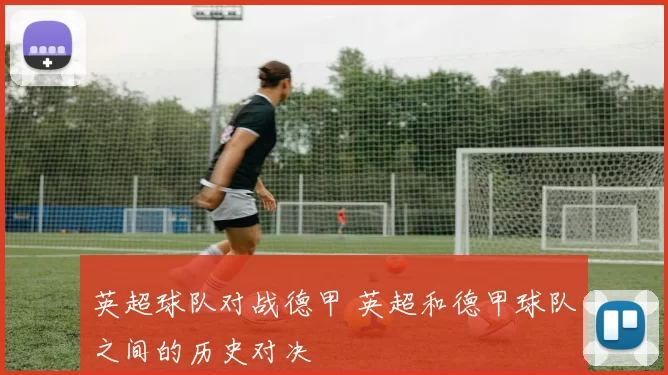 英超球队对战德甲 英超和德甲球队之间的历史对决