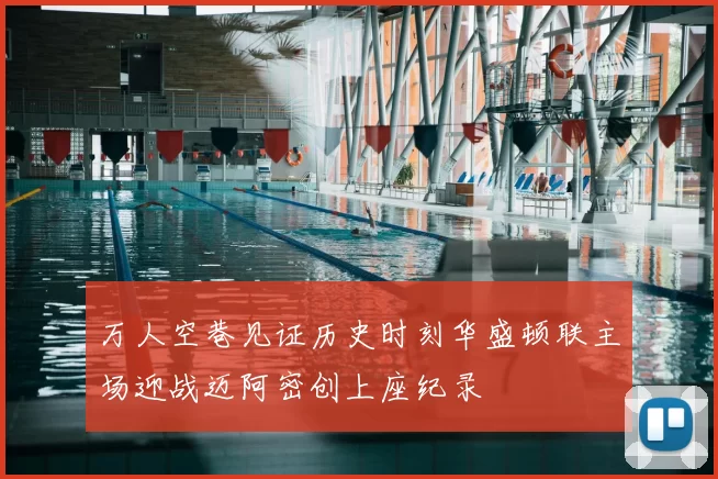 万人空巷见证历史时刻华盛顿联主场迎战迈阿密创上座纪录