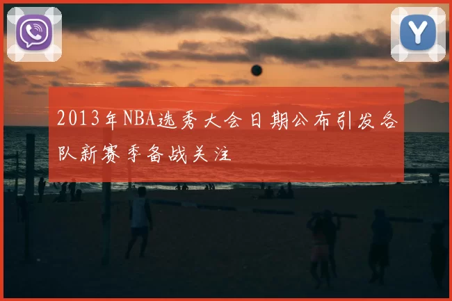 2013年NBA选秀大会日期公布引发各队新赛季备战关注