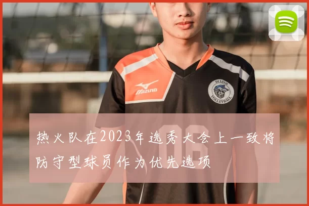 热火队在2023年选秀大会上一致将防守型球员作为优先选项