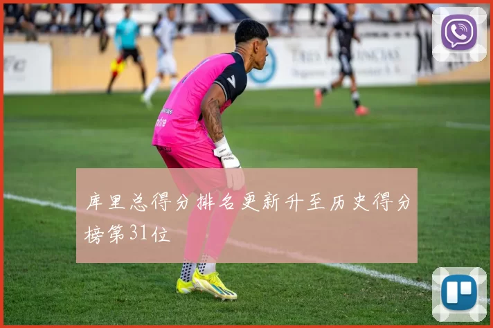 库里总得分排名更新升至历史得分榜第31位