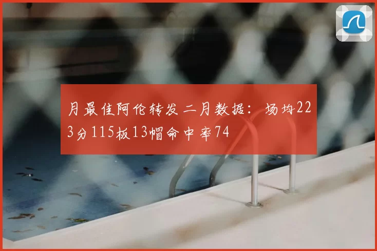 月最佳阿伦转发二月数据：场均223分115板13帽命中率74