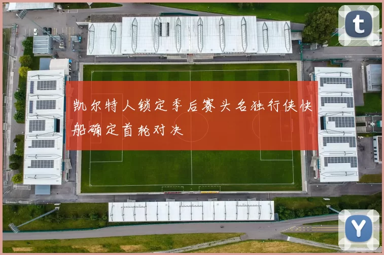 凯尔特人锁定季后赛头名独行侠快船确定首轮对决