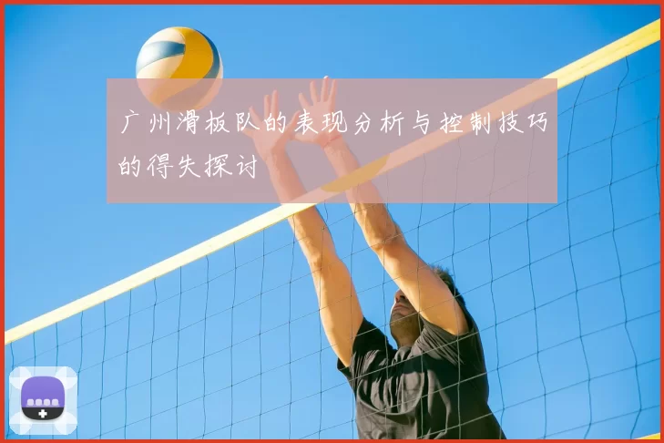 广州滑板队的表现分析与控制技巧的得失探讨