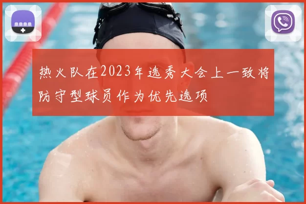 热火队在2023年选秀大会上一致将防守型球员作为优先选项