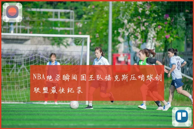 NBA绝杀瞬间国王队福克斯压哨球创联盟最快纪录