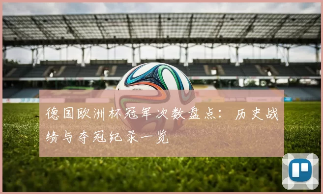 德国欧洲杯冠军次数盘点:历史战绩与夺冠纪录一览