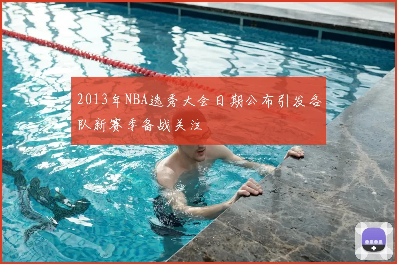 2013年NBA选秀大会日期公布引发各队新赛季备战关注