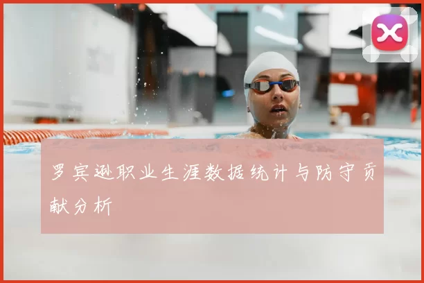 罗宾逊职业生涯数据统计与防守贡献分析