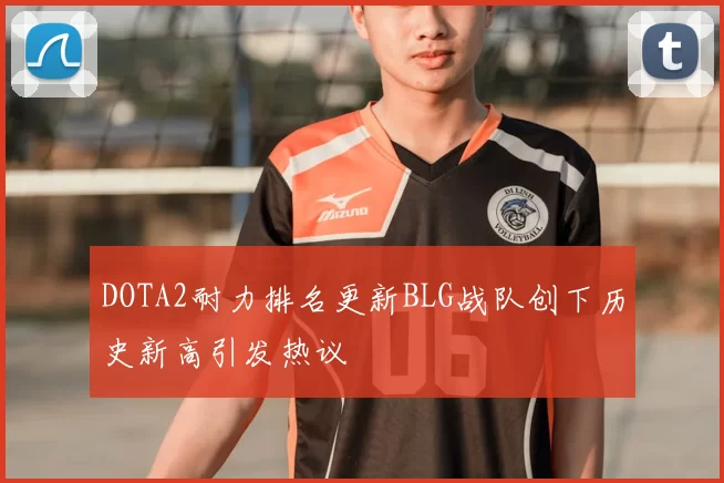 DOTA2耐力排名更新BLG战队创下历史新高引发热议