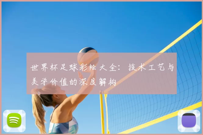 世界杯足球彩绘大全:技术工艺与美学价值的深度解构