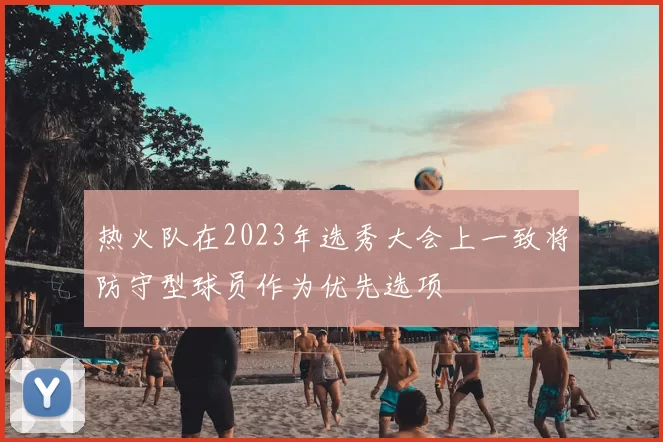 热火队在2023年选秀大会上一致将防守型球员作为优先选项
