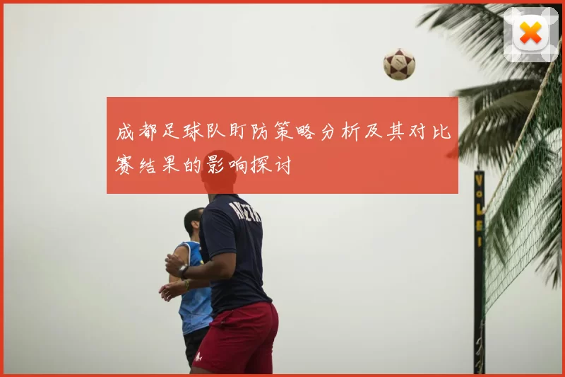 成都足球队盯防策略分析及其对比赛结果的影响探讨