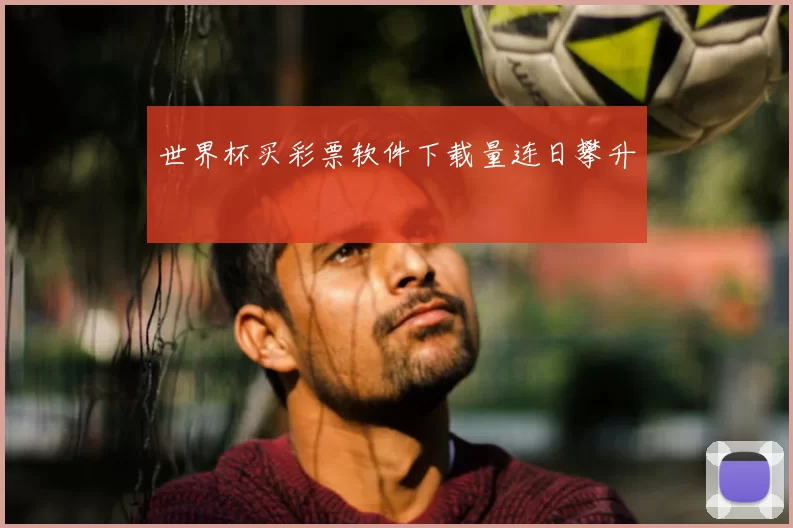 世界杯买彩票软件下载量连日攀升