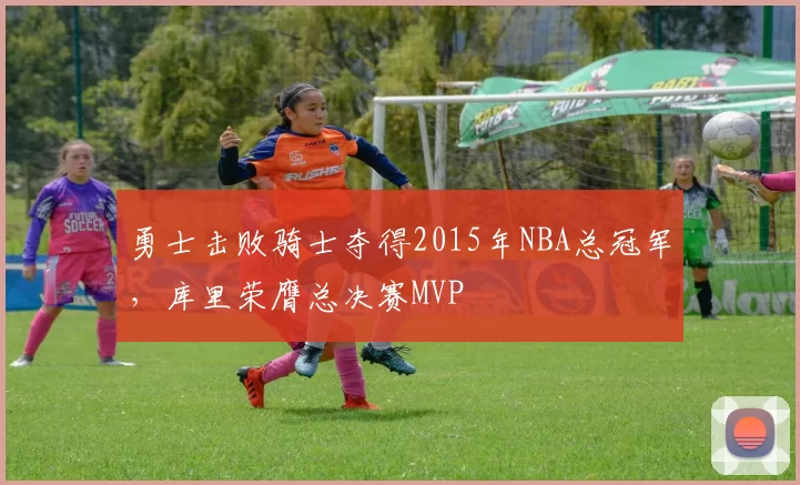 勇士击败骑士夺得2015年NBA总冠军，库里荣膺总决赛MVP