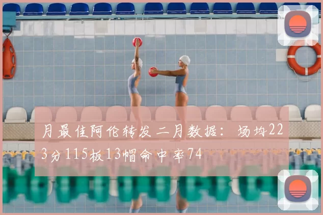 月最佳阿伦转发二月数据：场均223分115板13帽命中率74