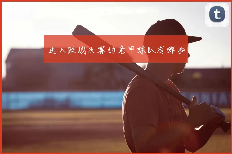 进入欧战决赛的意甲球队有哪些