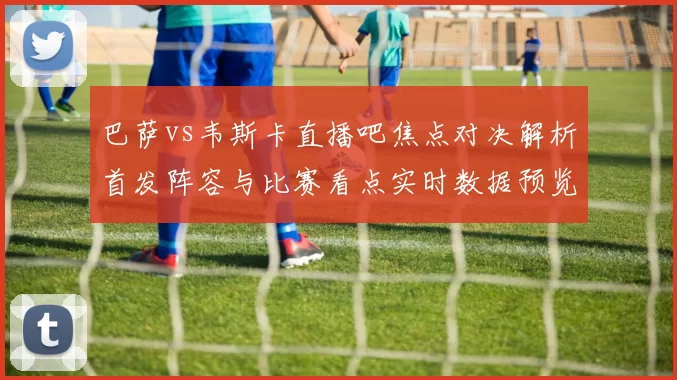 巴萨vs韦斯卡直播吧焦点对决解析首发阵容与比赛看点实时数据预览