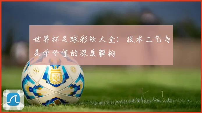 世界杯足球彩绘大全：技术工艺与美学价值的深度解构