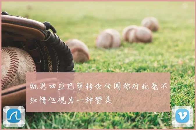 凯恩回应巴萨转会传闻称对此毫不知情但视为一种赞美