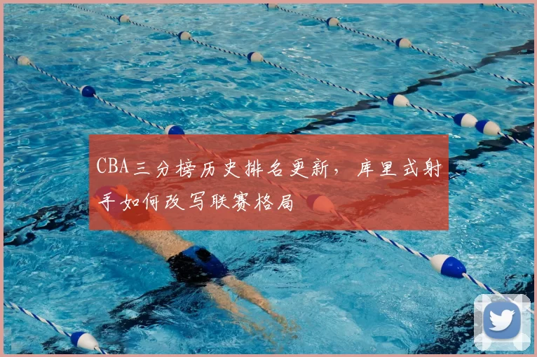 CBA三分榜历史排名更新，库里式射手如何改写联赛格局
