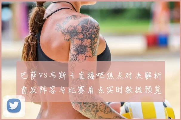 巴萨vs韦斯卡直播吧焦点对决解析首发阵容与比赛看点实时数据预览