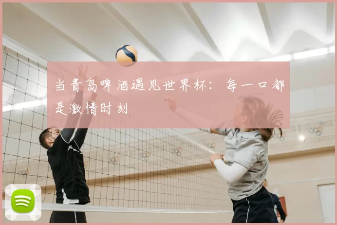 当青岛啤酒遇见世界杯:每一口都是激情时刻