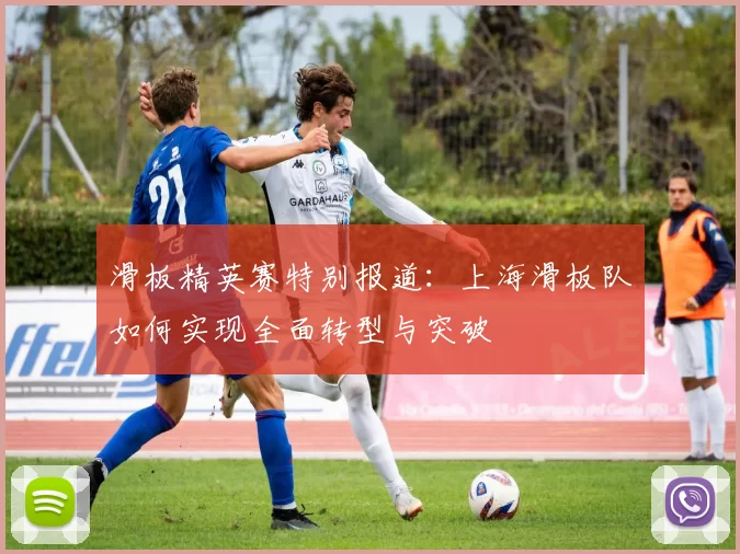 滑板精英赛特别报道：上海滑板队如何实现全面转型与突破