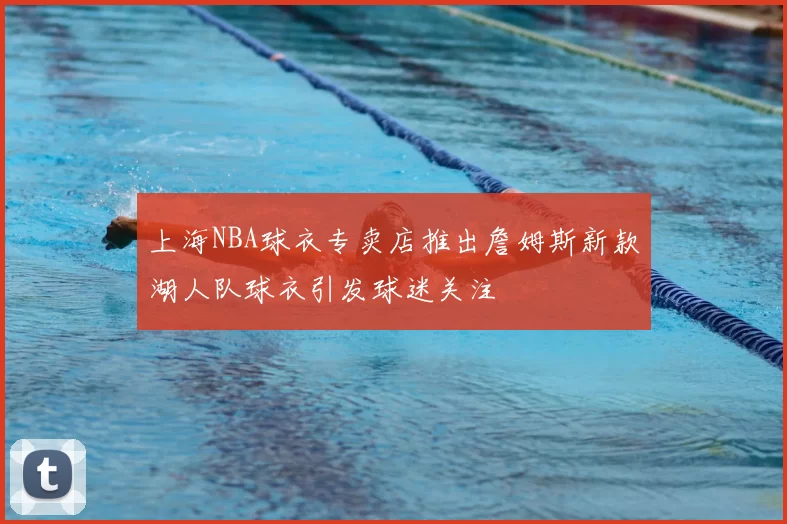 上海NBA球衣专卖店推出詹姆斯新款湖人队球衣引发球迷关注